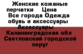 Женские кожаные перчатки. › Цена ­ 700 - Все города Одежда, обувь и аксессуары » Аксессуары   . Калининградская обл.,Светловский городской округ 